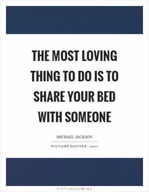 The most loving thing to do is to share your bed with someone Picture Quote #1