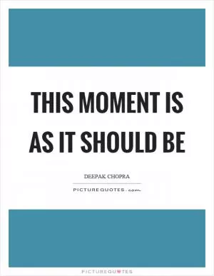 This moment is as it should be Picture Quote #1