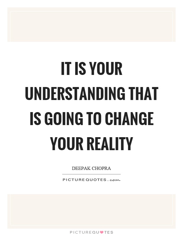 It is your understanding that is going to change your reality Picture Quote #1