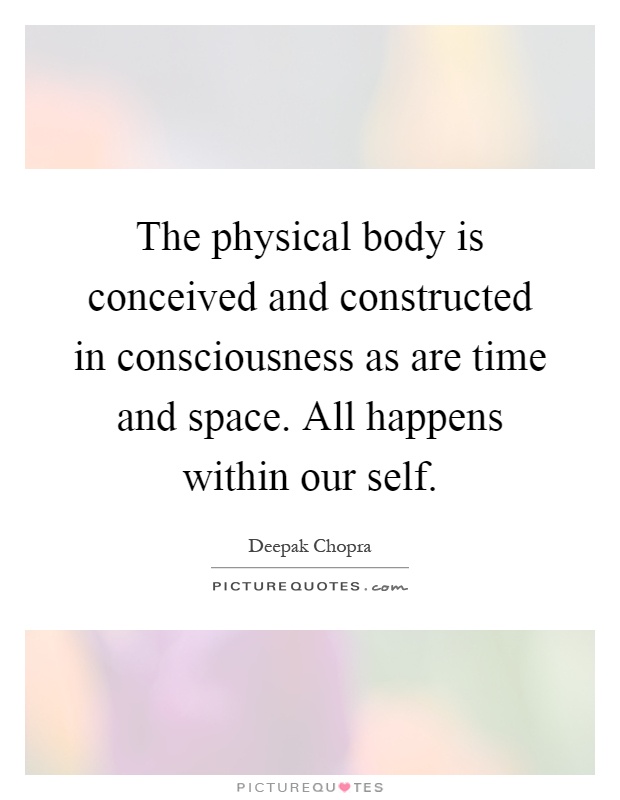 The physical body is conceived and constructed in consciousness as are time and space. All happens within our self Picture Quote #1