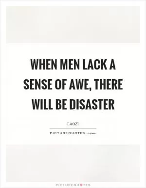 When men lack a sense of awe, there will be disaster Picture Quote #1