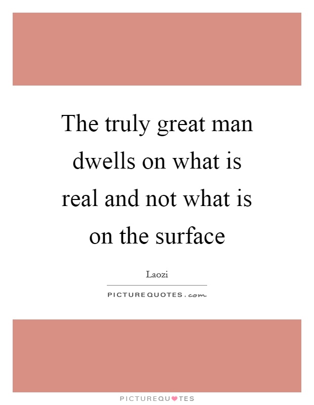 The truly great man dwells on what is real and not what is on the surface Picture Quote #1