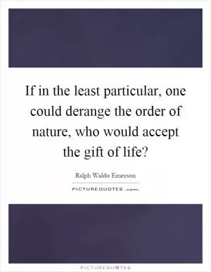 If in the least particular, one could derange the order of nature, who would accept the gift of life? Picture Quote #1