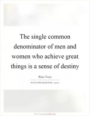 The single common denominator of men and women who achieve great things is a sense of destiny Picture Quote #1