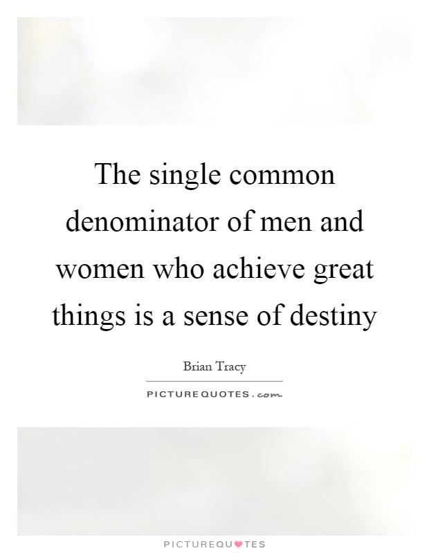 The single common denominator of men and women who achieve great things is a sense of destiny Picture Quote #1