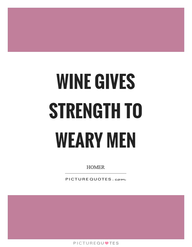 Wine gives strength to weary men Picture Quote #1