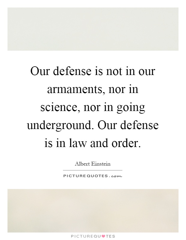 Our defense is not in our armaments, nor in science, nor in going underground. Our defense is in law and order Picture Quote #1
