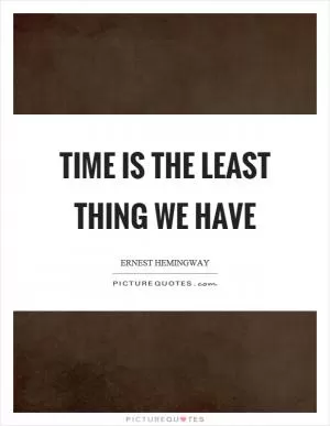 Time is the least thing we have Picture Quote #1