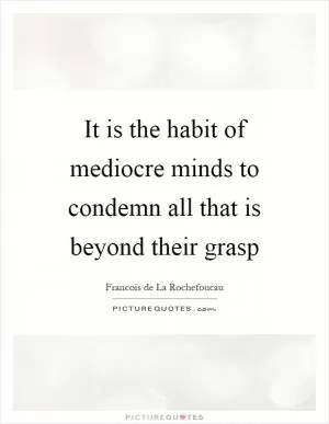 It is the habit of mediocre minds to condemn all that is beyond their grasp Picture Quote #1
