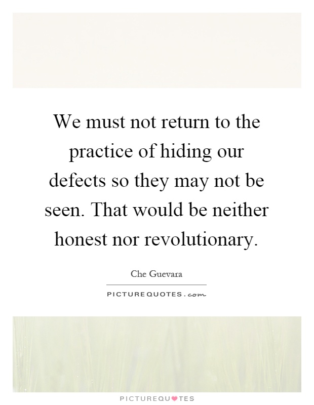 We must not return to the practice of hiding our defects so they may not be seen. That would be neither honest nor revolutionary Picture Quote #1