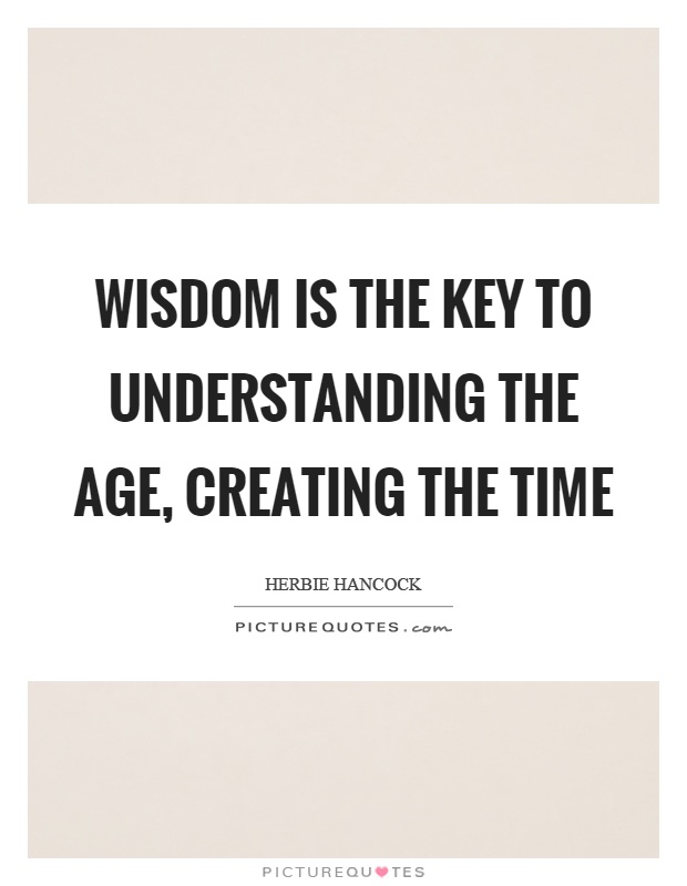Wisdom is the key to understanding the age, creating the time Picture Quote #1