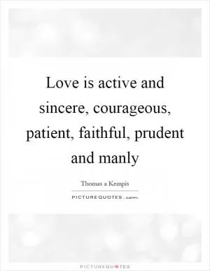 Love is active and sincere, courageous, patient, faithful, prudent and manly Picture Quote #1