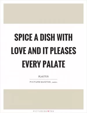 Spice a dish with love and it pleases every palate Picture Quote #1