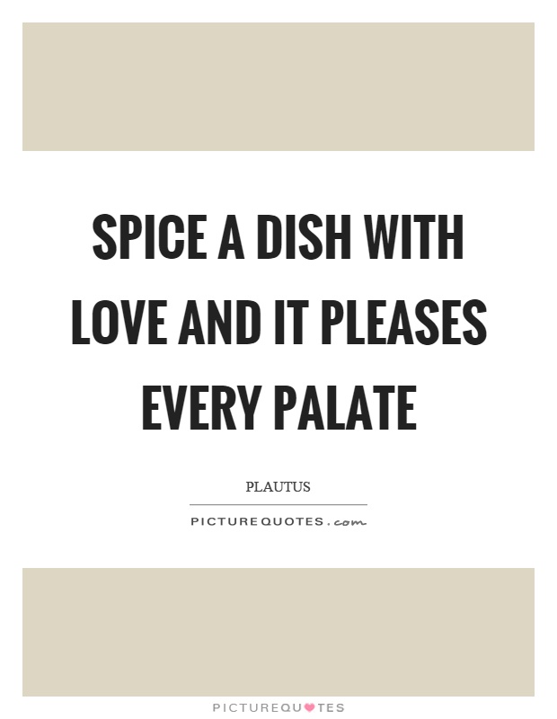 Spice a dish with love and it pleases every palate Picture Quote #1