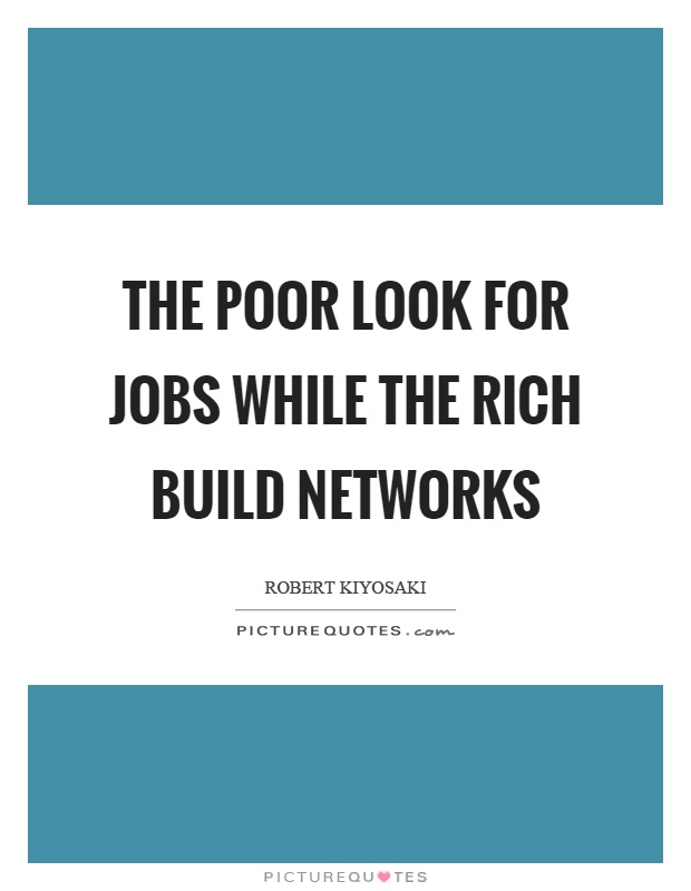 The poor look for jobs while the rich build networks Picture Quote #1