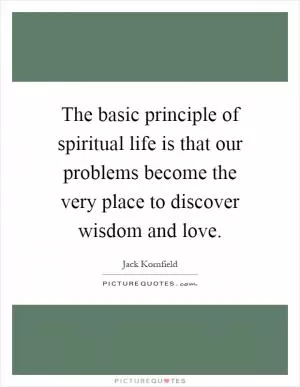 The basic principle of spiritual life is that our problems become the very place to discover wisdom and love Picture Quote #1