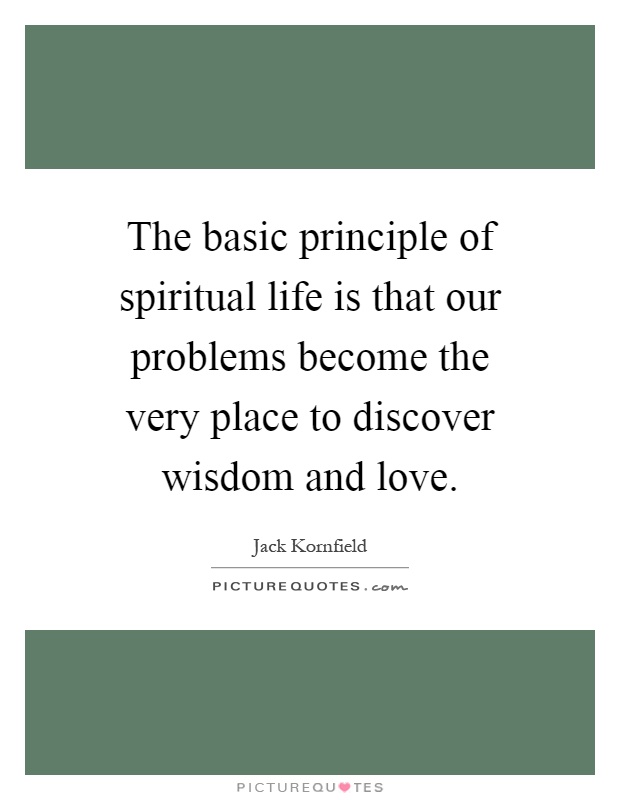 The basic principle of spiritual life is that our problems become the very place to discover wisdom and love Picture Quote #1