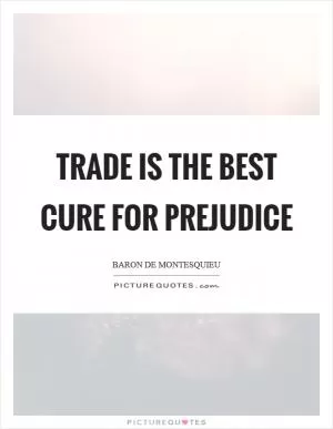 Trade is the best cure for prejudice Picture Quote #1