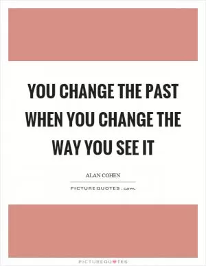 You change the past when you change the way you see it Picture Quote #1