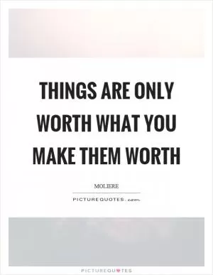 Things are only worth what you make them worth Picture Quote #1