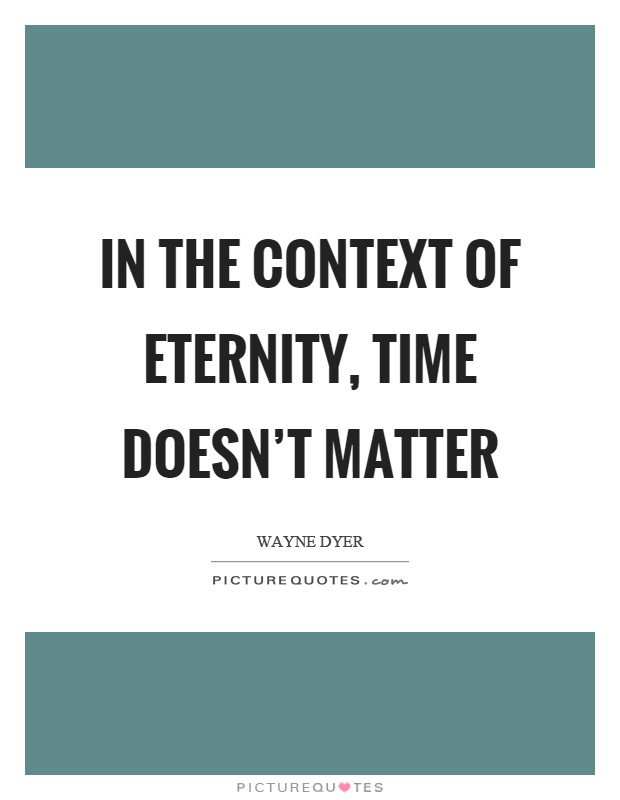 In the context of eternity, time doesn't matter Picture Quote #1