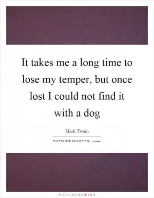 It takes me a long time to lose my temper, but once lost I could not find it with a dog Picture Quote #1