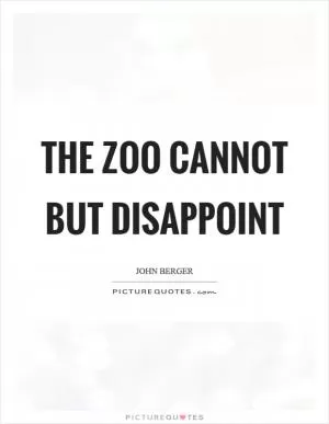 The zoo cannot but disappoint Picture Quote #1