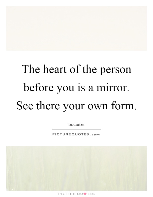 The heart of the person before you is a mirror. See there your own form Picture Quote #1