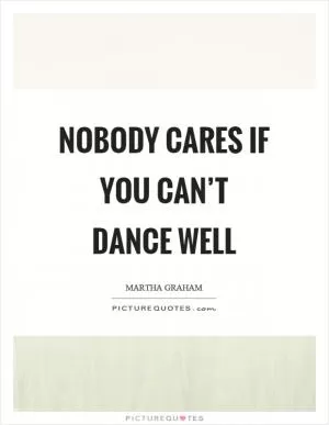 Nobody cares if you can’t dance well Picture Quote #1