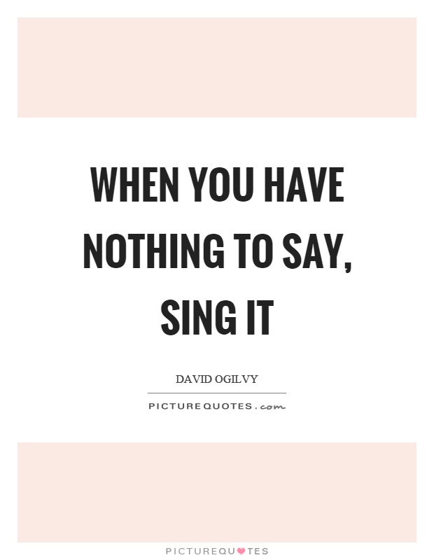 When you have nothing to say, sing it Picture Quote #1