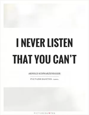 I never listen that you can’t Picture Quote #1