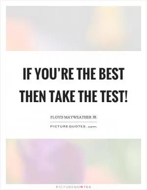 If you’re the best then take the test! Picture Quote #1