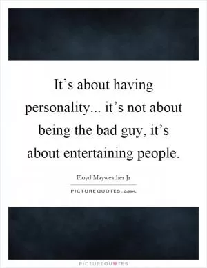 It’s about having personality... it’s not about being the bad guy, it’s about entertaining people Picture Quote #1
