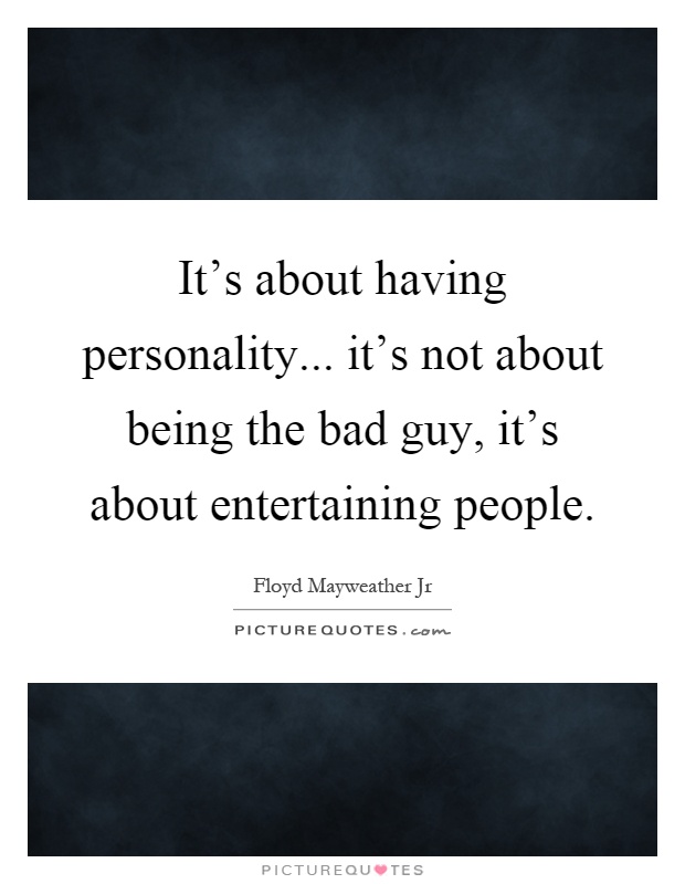 It's about having personality... it's not about being the bad guy, it's about entertaining people Picture Quote #1