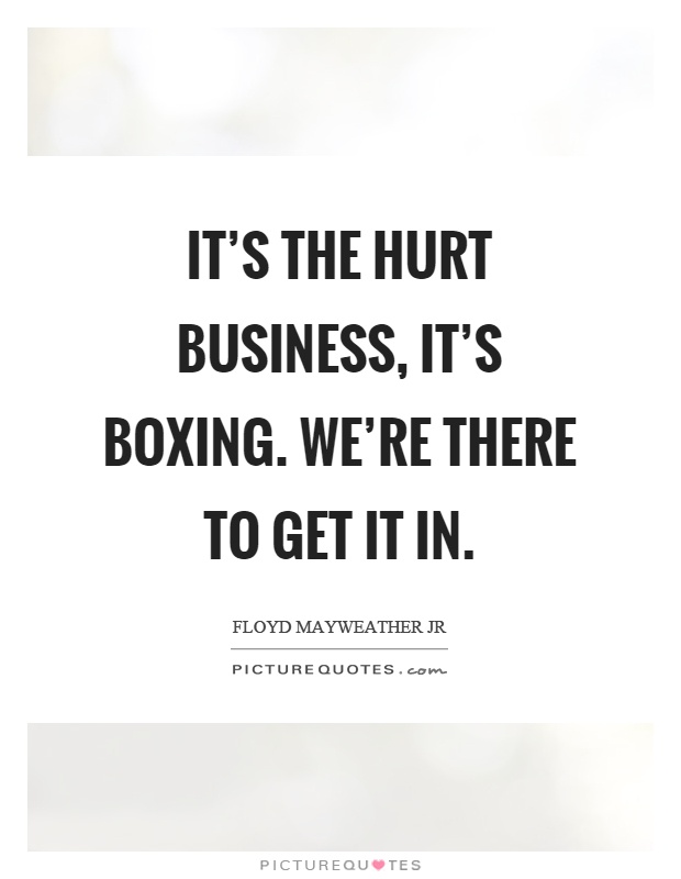 It's the hurt business, it's boxing. We're there to get it in Picture Quote #1