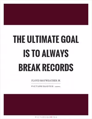 The ultimate goal is to always break records Picture Quote #1