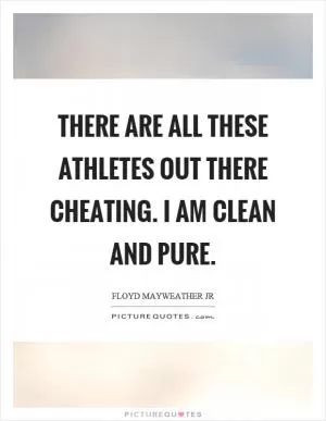 There are all these athletes out there cheating. I am clean and pure Picture Quote #1