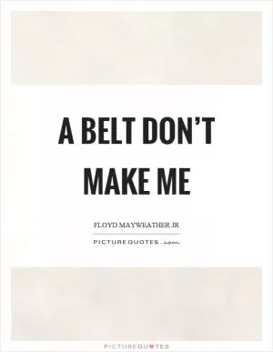 A belt don’t make me Picture Quote #1