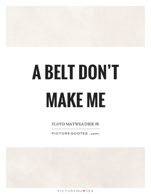 A belt don't make me Picture Quote #1