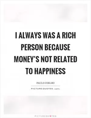 I always was a rich person because money’s not related to happiness Picture Quote #1