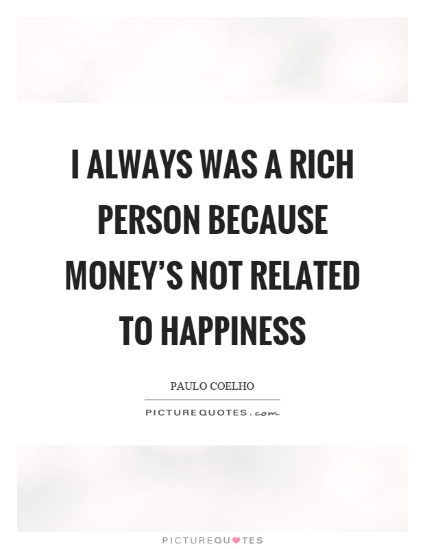 I always was a rich person because money's not related to happiness Picture Quote #1