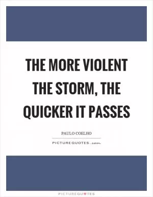 The more violent the storm, the quicker it passes Picture Quote #1