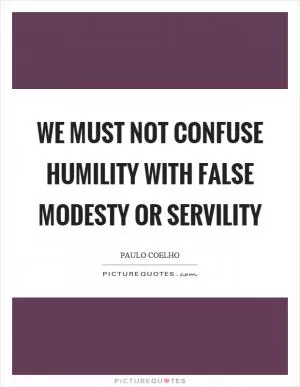 We must not confuse humility with false modesty or servility Picture Quote #1