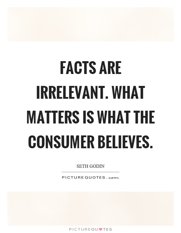 Facts are irrelevant. What matters is what the consumer believes Picture Quote #1