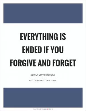 Everything is ended if you forgive and forget Picture Quote #1