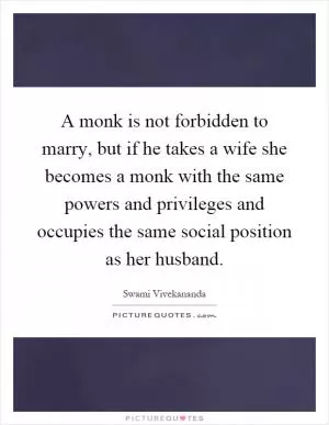 A monk is not forbidden to marry, but if he takes a wife she becomes a monk with the same powers and privileges and occupies the same social position as her husband Picture Quote #1