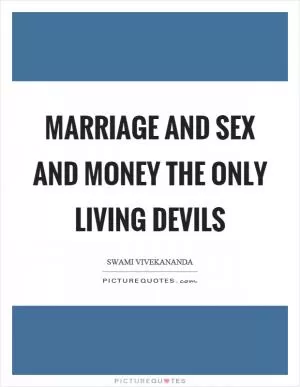 Marriage and sex and money the only living devils Picture Quote #1