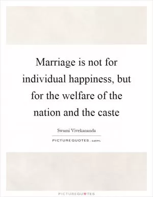 Marriage is not for individual happiness, but for the welfare of the nation and the caste Picture Quote #1