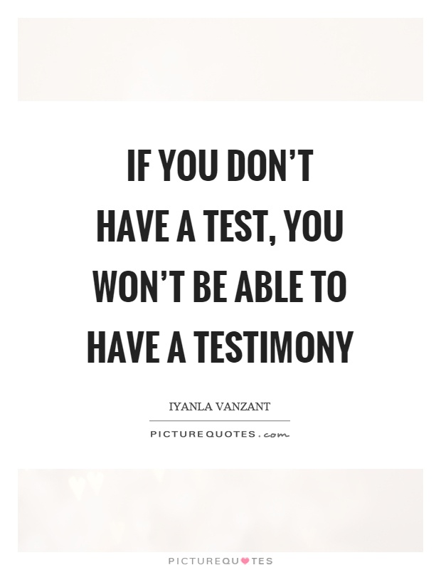 If you don't have a test, you won't be able to have a testimony Picture Quote #1