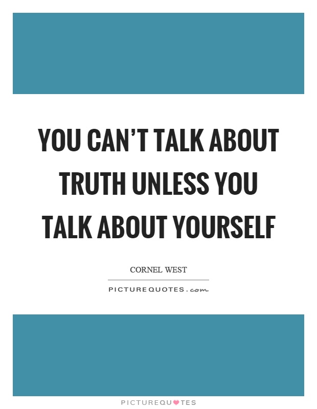 You can't talk about truth unless you talk about yourself Picture Quote #1
